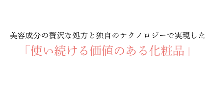 美容成分の贅沢な処方と先進のテクノロジーで実現した「使い続ける価値のある化粧品」