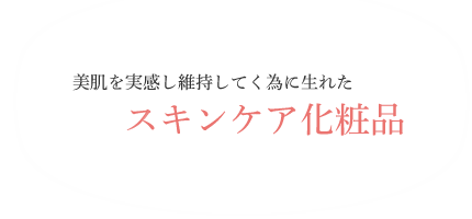 美肌を実感し維持していく為に生れたスキンケア化粧品